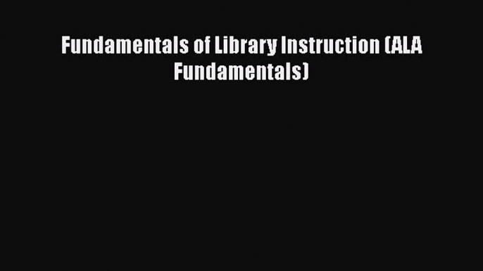 [PDF] Fundamentals of Library Instruction (ALA Fundamentals) [Download] Online