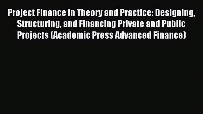 Read Project Finance in Theory and Practice: Designing Structuring and Financing Private and