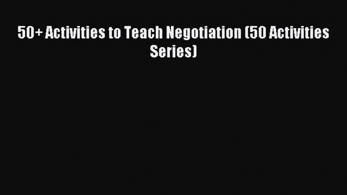 Read 50+ Activities to Teach Negotiation (50 Activities Series) Ebook Free