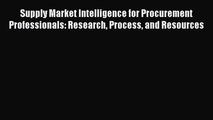 Read Supply Market Intelligence for Procurement Professionals: Research Process and Resources