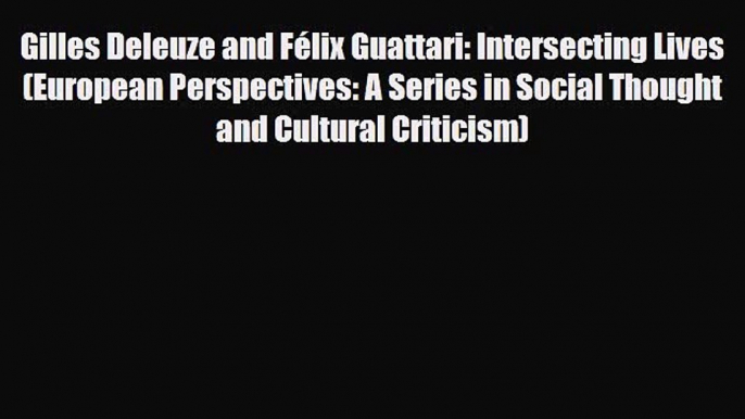 Read ‪Gilles Deleuze and Félix Guattari: Intersecting Lives (European Perspectives: A Series