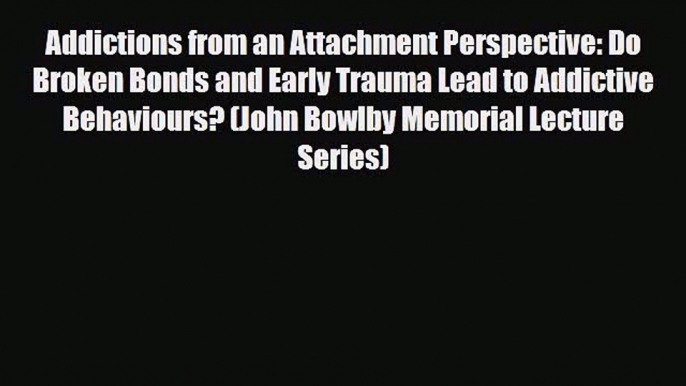 Read ‪Addictions from an Attachment Perspective: Do Broken Bonds and Early Trauma Lead to Addictive‬