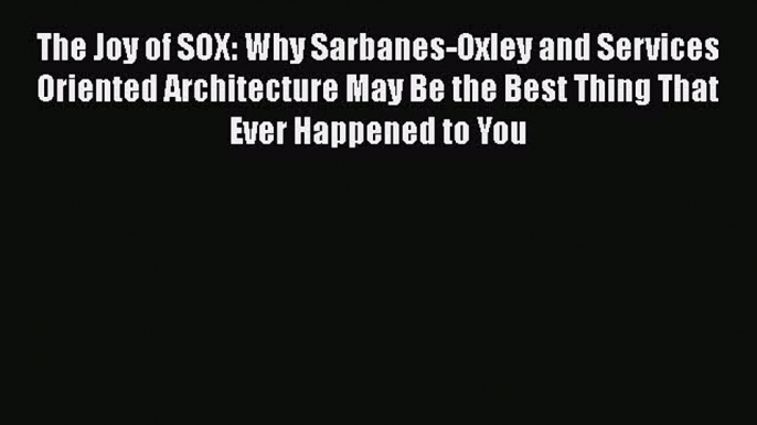 [Read book] The Joy of SOX: Why Sarbanes-Oxley and Services Oriented Architecture May Be the