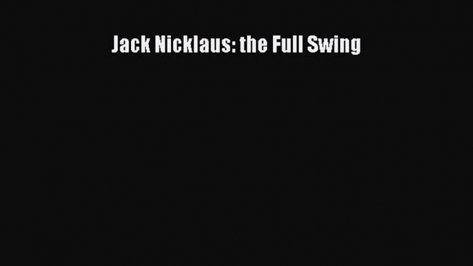 Download Jack Nicklaus: the Full Swing  Read Online