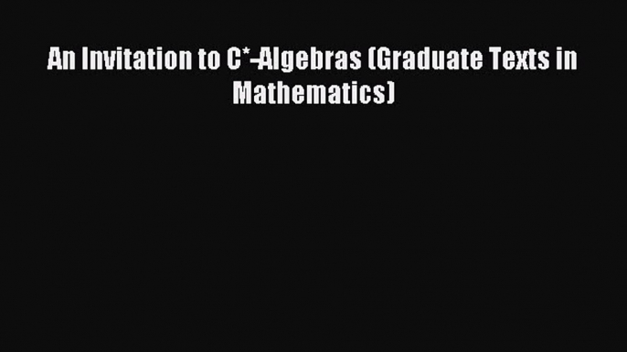 Read An Invitation to C*-Algebras (Graduate Texts in Mathematics) Ebook Free