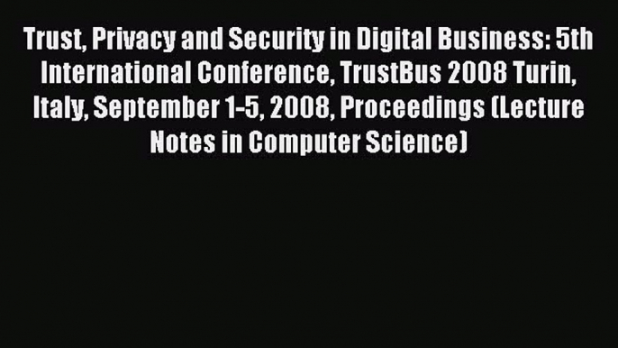 Read Trust Privacy and Security in Digital Business: 5th International Conference TrustBus