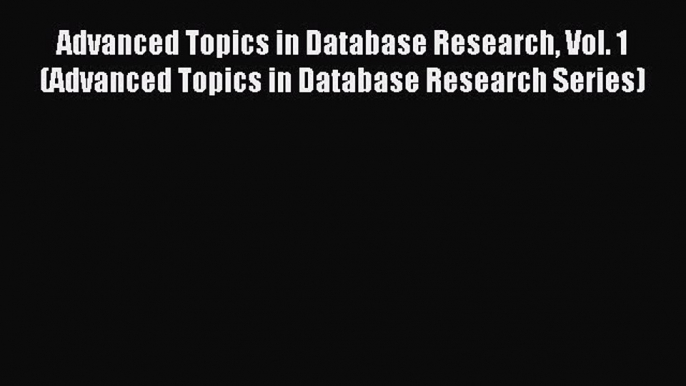 Read Advanced Topics in Database Research Vol. 1 (Advanced Topics in Database Research Series)