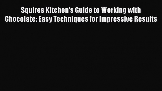 [PDF] Squires Kitchen's Guide to Working with Chocolate: Easy Techniques for Impressive Results