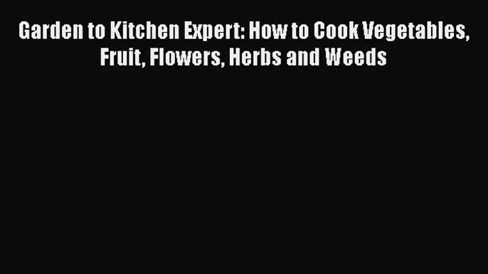 [PDF] Garden to Kitchen Expert: How to Cook Vegetables Fruit Flowers Herbs and Weeds [Read]