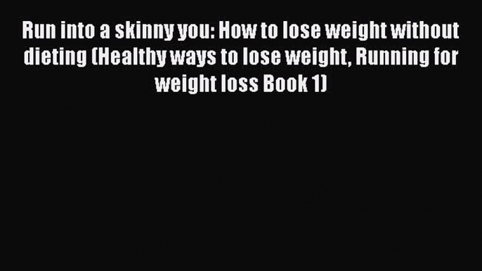 Read Run into a skinny you: How to lose weight without dieting (Healthy ways to lose weight