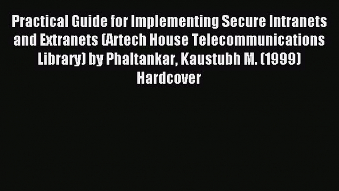 Read Practical Guide for Implementing Secure Intranets and Extranets (Artech House Telecommunications