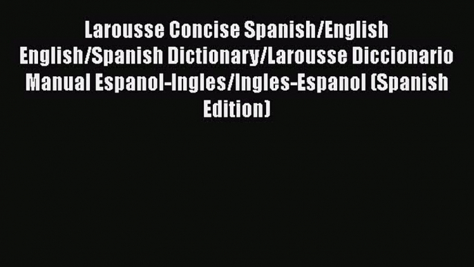 Read Larousse Concise Spanish/English English/Spanish Dictionary/Larousse Diccionario Manual