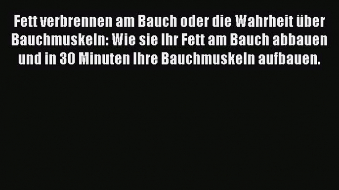 Read Fett verbrennen am Bauch oder die Wahrheit über Bauchmuskeln: Wie sie Ihr Fett am Bauch