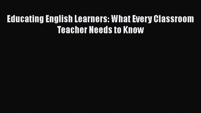 [PDF] Educating English Learners: What Every Classroom Teacher Needs to Know [Download] Online