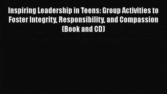 [PDF] Inspiring Leadership in Teens: Group Activities to Foster Integrity Responsibility and