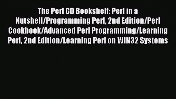 Read The Perl CD Bookshelf: Perl in a Nutshell/Programming Perl 2nd Edition/Perl Cookbook/Advanced