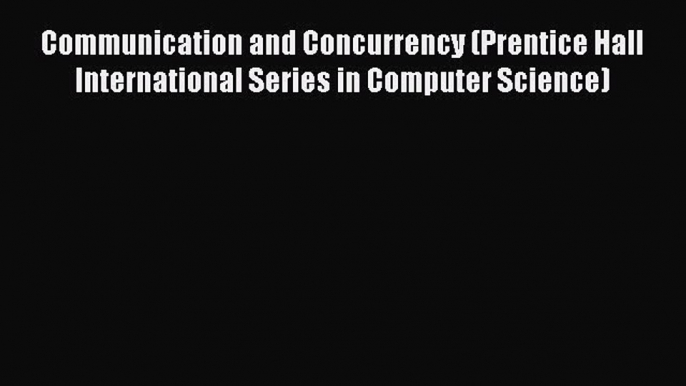 Read Communication and Concurrency (Prentice Hall International Series in Computer Science)