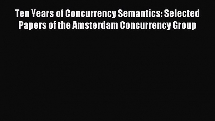 Read Ten Years of Concurrency Semantics: Selected Papers of the Amsterdam Concurrency Group