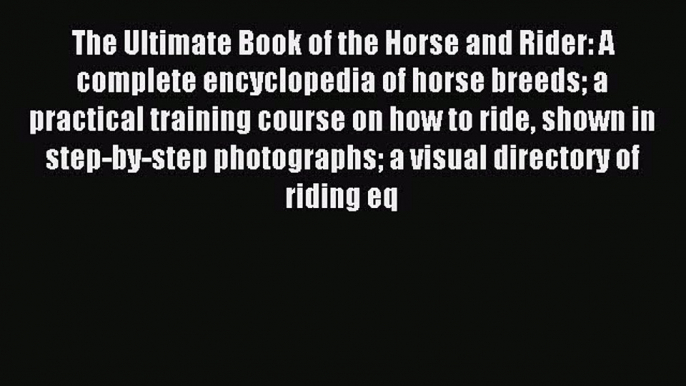 Read The Ultimate Book of the Horse and Rider: A complete encyclopedia of horse breeds a practical