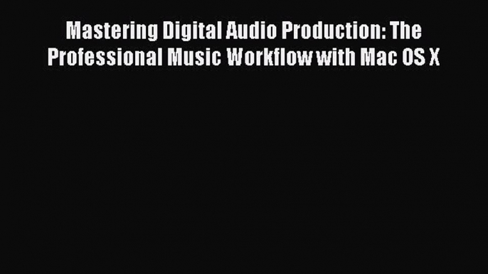 Download Mastering Digital Audio Production: The Professional Music Workflow with Mac OS X