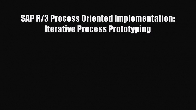 Download SAP R/3 Process Oriented Implementation: Iterative Process Prototyping PDF Free