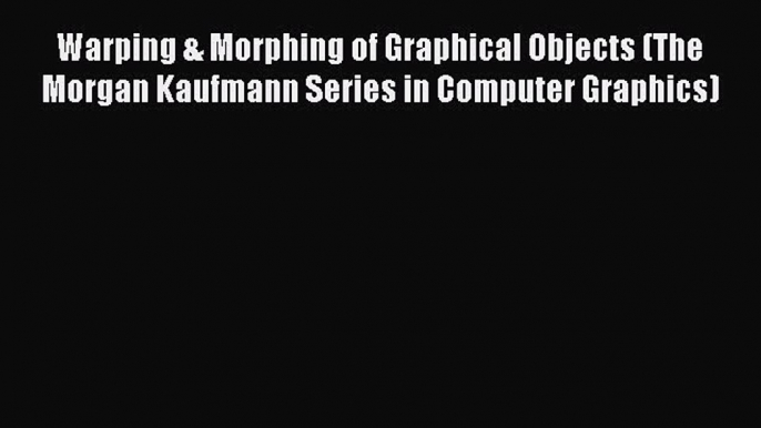 Download Warping & Morphing of Graphical Objects (The Morgan Kaufmann Series in Computer Graphics)