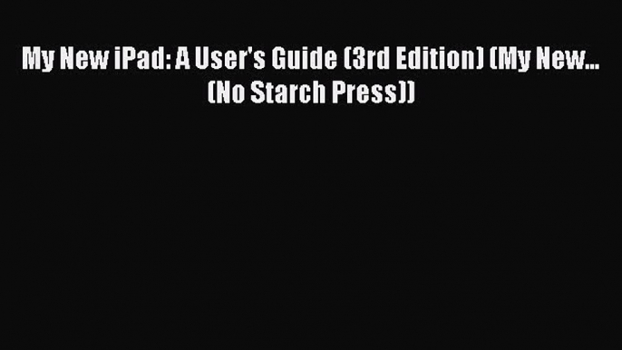 Read My New iPad: A User's Guide (3rd Edition) (My New... (No Starch Press)) Ebook Free