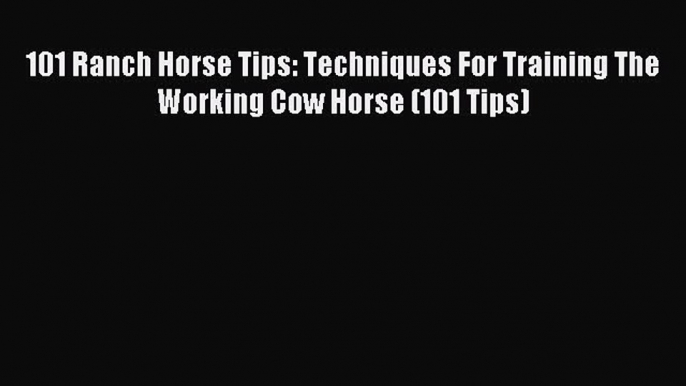 Download 101 Ranch Horse Tips: Techniques For Training The Working Cow Horse (101 Tips) PDF