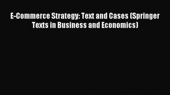 Read E-Commerce Strategy: Text and Cases (Springer Texts in Business and Economics) PDF Online