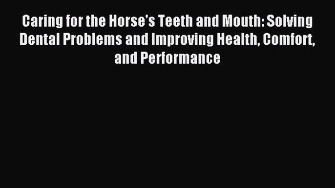 Read Caring for the Horse's Teeth and Mouth: Solving Dental Problems and Improving Health Comfort