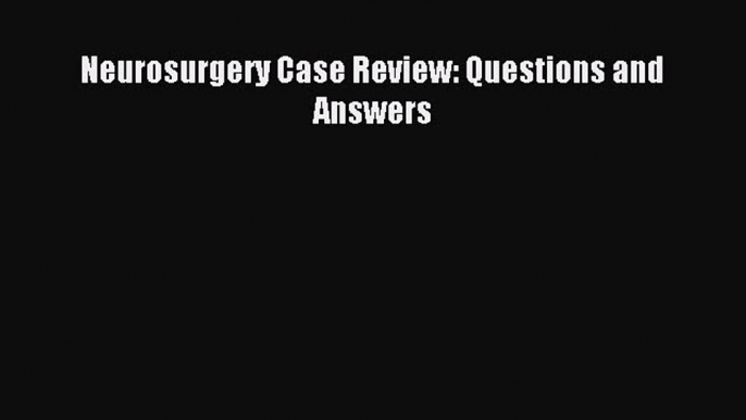 Read Neurosurgery Case Review: Questions and Answers PDF Free