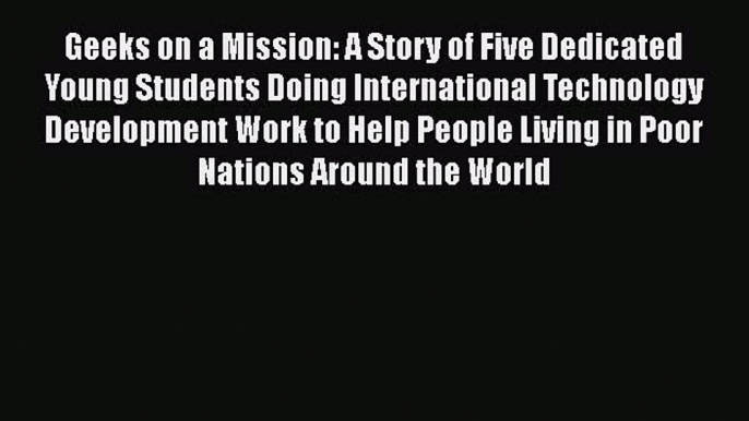 [Read book] Geeks on a Mission: A Story of Five Dedicated Young Students Doing International