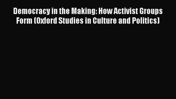 [Read book] Democracy in the Making: How Activist Groups Form (Oxford Studies in Culture and