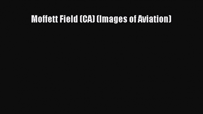 Read Moffett Field (CA) (Images of Aviation) Ebook Free