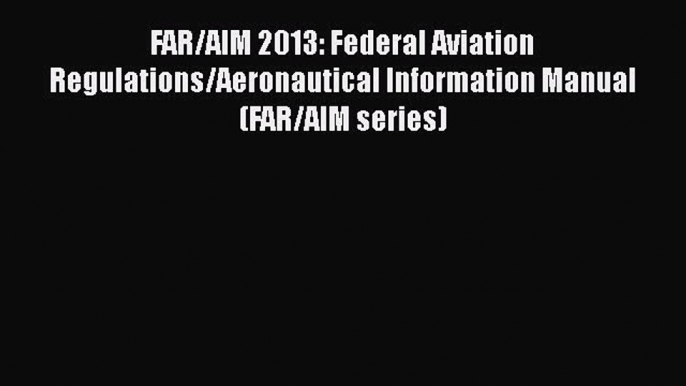 Read FAR/AIM 2013: Federal Aviation Regulations/Aeronautical Information Manual (FAR/AIM series)