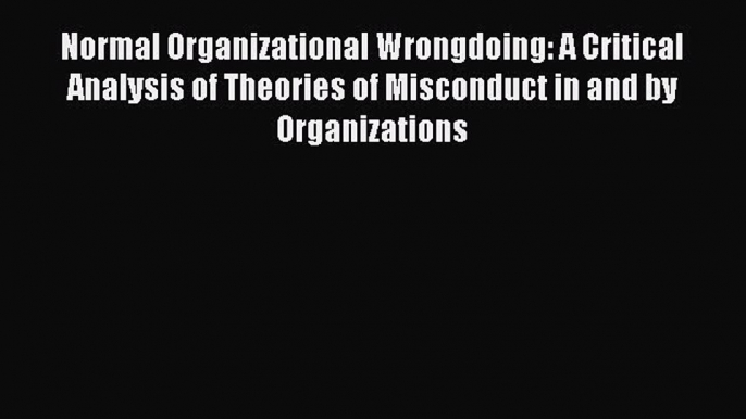 [Read book] Normal Organizational Wrongdoing: A Critical Analysis of Theories of Misconduct