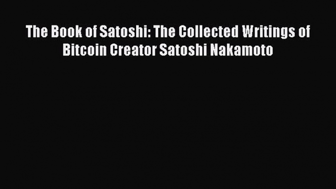 [Read book] The Book of Satoshi: The Collected Writings of Bitcoin Creator Satoshi Nakamoto