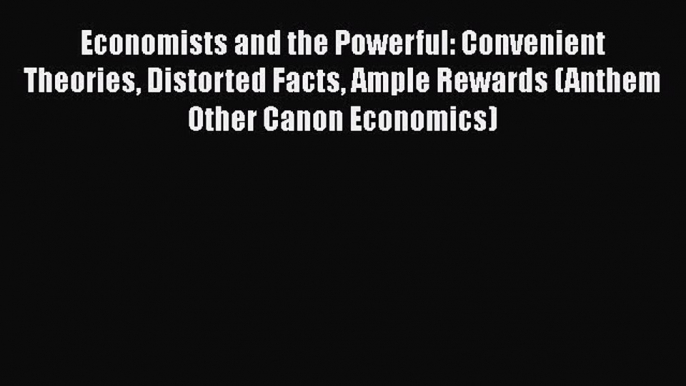 [Read book] Economists and the Powerful: Convenient Theories Distorted Facts Ample Rewards