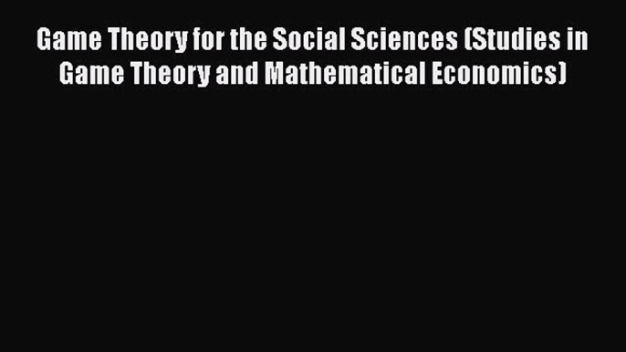 [Read book] Game Theory for the Social Sciences (Studies in Game Theory and Mathematical Economics)