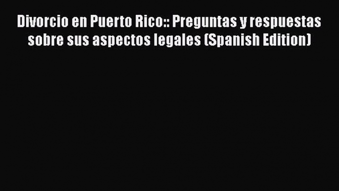 PDF Divorcio en Puerto Rico:: Preguntas y respuestas sobre sus aspectos legales (Spanish Edition)