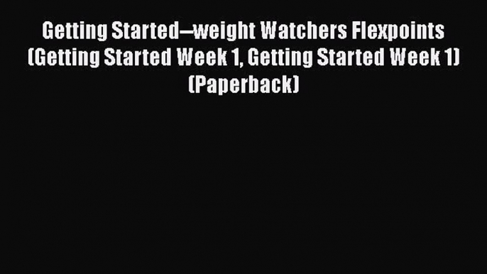 Download Getting Started--weight Watchers Flexpoints (Getting Started Week 1 Getting Started