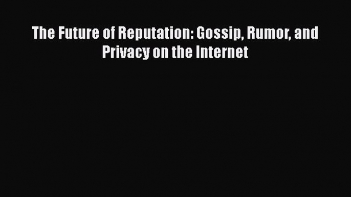 Download The Future of Reputation: Gossip Rumor and Privacy on the Internet  EBook