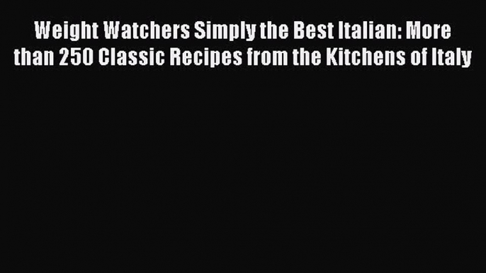 Download Weight Watchers Simply the Best Italian: More than 250 Classic Recipes from the Kitchens