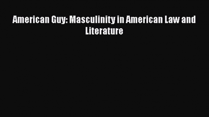 Download American Guy: Masculinity in American Law and Literature  EBook