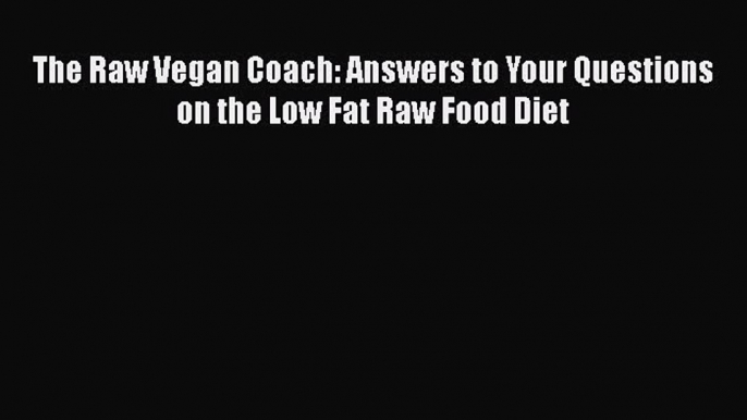 PDF The Raw Vegan Coach: Answers to Your Questions on the Low Fat Raw Food Diet Free Books