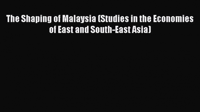 [Read book] The Shaping of Malaysia (Studies in the Economies of East and South-East Asia)