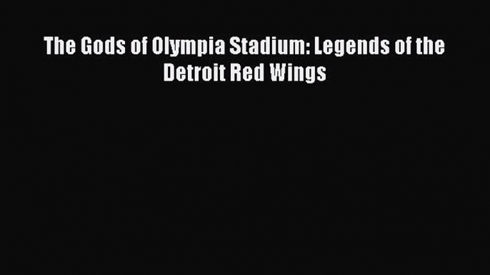 [PDF] The Gods of Olympia Stadium: Legends of the Detroit Red Wings [Download] Online