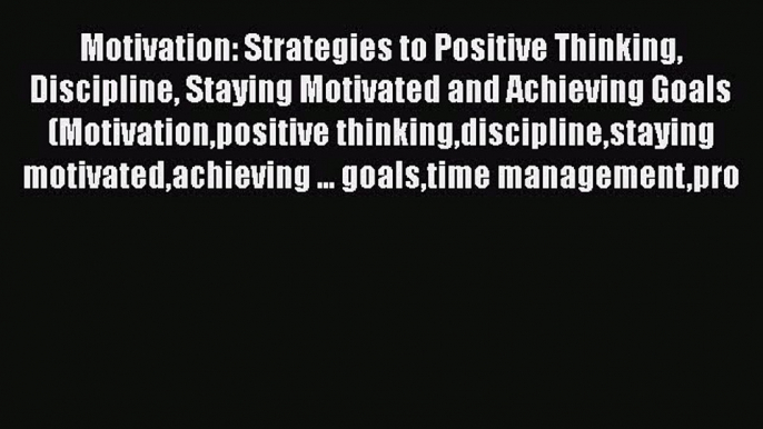 [Read book] Motivation: Strategies to Positive Thinking Discipline Staying Motivated and Achieving