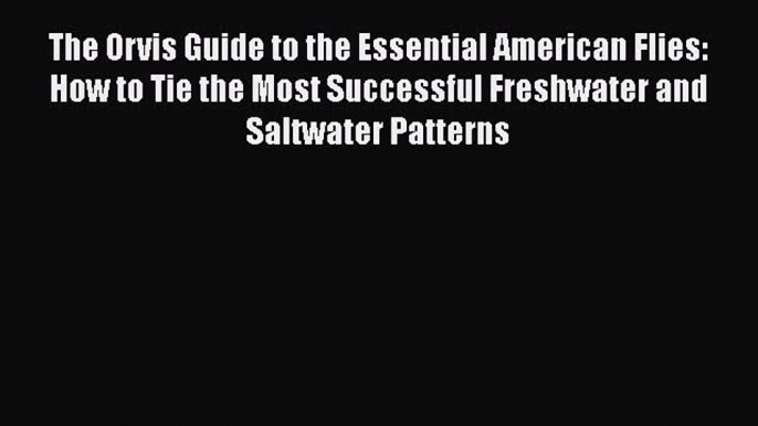 [PDF] The Orvis Guide to the Essential American Flies: How to Tie the Most Successful Freshwater