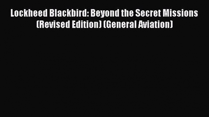 Read Lockheed Blackbird: Beyond the Secret Missions (Revised Edition) (General Aviation) Ebook